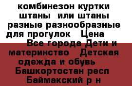 комбинезон куртки штаны  или штаны разные разнообразные для прогулок › Цена ­ 1 000 - Все города Дети и материнство » Детская одежда и обувь   . Башкортостан респ.,Баймакский р-н